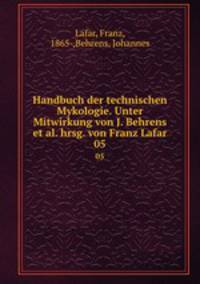 Handbuch der technischen Mykologie. Unter Mitwirkung von J. Behrens et al. hrsg. von Franz Lafar. 05