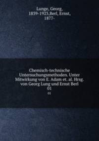 Chemisch-technische Untersuchungsmethoden. Unter Mitwirkung von E. Adam et. al. Hrsg. von Georg Lung und Ernst Berl. 01