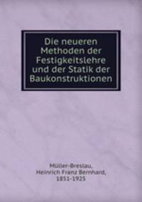 Die neueren Methoden der Festigkeitslehre und der Statik der Baukonstruktionen