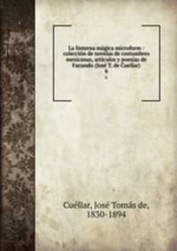 La linterna magica microform : coleccion de novelas de costumbres mexicanas, articulos y poesias de Facundo (Jose T. de Cuellar)