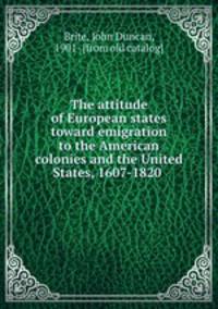 The attitude of European states toward emigration to the American colonies and the United States, 1607-1820