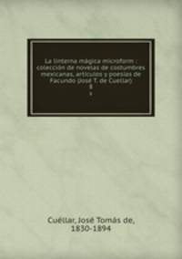 La linterna magica microform : coleccion de novelas de costumbres mexicanas, articulos y poesias de Facundo (Jose T. de Cuellar)