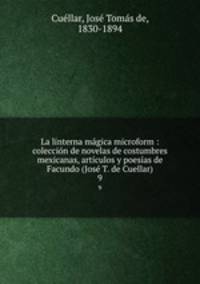 La linterna magica microform : coleccion de novelas de costumbres mexicanas, articulos y poesias de Facundo (Jose T. de Cuellar)