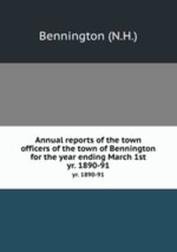 Annual reports of the town officers of the town of Bennington for the year ending March 1st.. yr. 1890-91