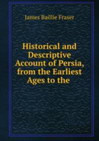 Historical and Descriptive Account of Persia, from the Earliest Ages to the .