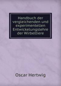 Handbuch der vergleichenden und experimentellen Entwickelungslehre der Wirbeltiere