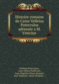 Histoire romaine de Caius Velleius Paterculus adressee a M. Vinicius .