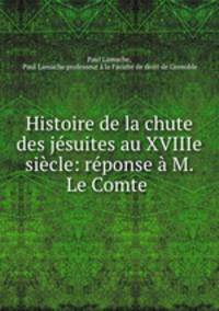 Histoire de la chute des jesuites au XVIIIe siecle: reponse a M. Le Comte .