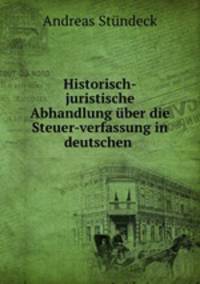 Historisch-juristische Abhandlung ber die Steuer-verfassung in deutschen .