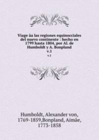 Viage a las regiones equinocciales del nuevo continente : hecho en 1799 hasta 1804, por Al. de Humboldt y A. Bonpland. v.1