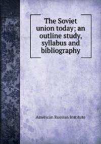 The Soviet union today; an outline study, syllabus and bibliography