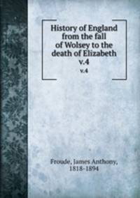 History of England from the fall of Wolsey to the death of Elizabeth. v.4