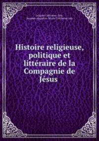 Histoire religieuse, politique et litteraire de la Compagnie de Jesus .