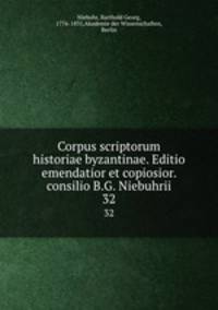 Corpus scriptorum historiae byzantinae. Editio emendatior et copiosior. consilio B.G. Niebuhrii. 32