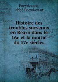 Histoire des troubles survenus en Bearn dans le 16e et la moitie du 17e siecles