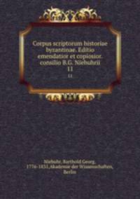 Corpus scriptorum historiae byzantinae. Editio emendatior et copiosior. consilio B.G. Niebuhrii. 11
