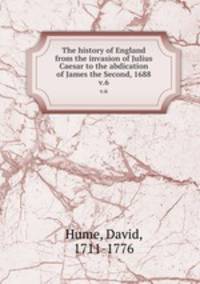 The history of England from the invasion of Julius Caesar to the abdication of James the Second, 1688. v.6