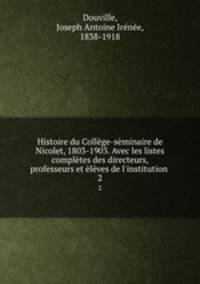 Histoire du College-seminaire de Nicolet, 1803-1903. Avec les listes completes des directeurs, professeurs et eleves de l
