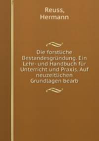 Die forstliche Bestandesgrundung. Ein Lehr- und Handbuch fur Unterricht und Praxis. Auf neuzeitlichen Grundlagen bearb