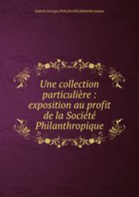 Une collection particuliere : exposition au profit de la Societe Philanthropique