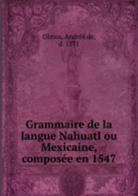 Grammaire de la langue Nahuatl ou Mexicaine, composee en 1547