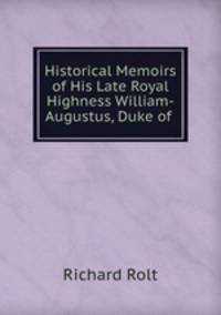 Historical Memoirs of His Late Royal Highness William-Augustus, Duke of .