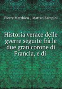 Historia verace delle gverre seguite fra le due gran corone di Francia, e di .