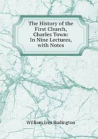 The History of the First Church, Charles Town: In Nine Lectures, with Notes