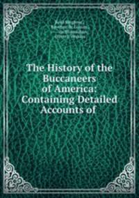 The History of the Buccaneers of America: Containing Detailed Accounts of .