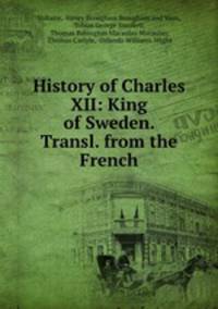 History of Charles XII: King of Sweden. Transl. from the French