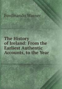The History of Ireland: From the Earliest Authentic Accounts, to the Year .