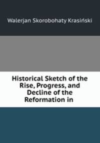 Historical Sketch of the Rise, Progress, and Decline of the Reformation in .