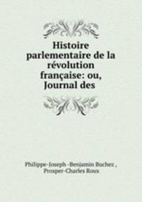 Histoire parlementaire de la revolution francaise: ou, Journal des .