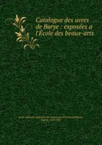 Catalogue des uvres de Barye : exposees a l