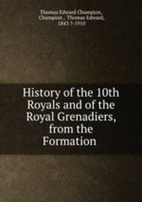 History of the 10th Royals and of the Royal Grenadiers, from the Formation .