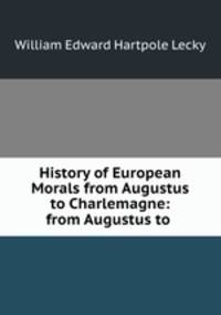 History of European Morals from Augustus to Charlemagne: from Augustus to .