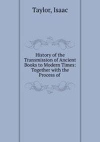 History of the Transmission of Ancient Books to Modern Times: Together with the Process of .