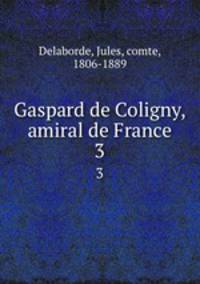 Gaspard de Coligny, amiral de France. 3