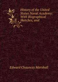 History of the United States Naval Academy: With Biographical Sketches, and .