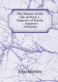 The History of the Life of Peter I., Emperor of Russia .: Emperor of Russia