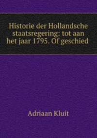 Historie der Hollandsche staatsregering: tot aan het jaar 1795. Of geschied .