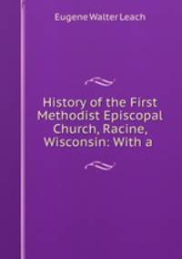 History of the First Methodist Episcopal Church, Racine, Wisconsin: With a .