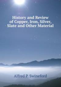 History and Review of Copper, Iron, Silver, Slate and Other Material .