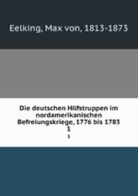 Die deutschen Hilfstruppen im nordamerikanischen Befreiungskriege, 1776 bis 1783. 1