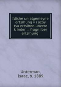 Idishe un algemeyne ertsihung v?i azoy tsu ertsihen unzere k?inder . : fragn iber ertsihung .