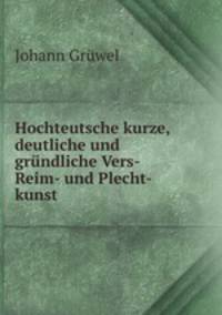 Hochteutsche kurze, deutliche und grundliche Vers- Reim- und Plecht-kunst .