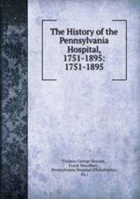 The History of the Pennsylvania Hospital, 1751-1895: 1751-1895