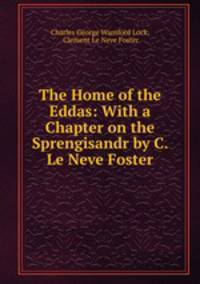 The Home of the Eddas: With a Chapter on the Sprengisandr by C. Le Neve Foster.