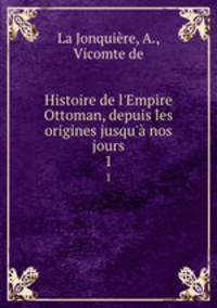 Histoire de l`Empire Ottoman, depuis les origines jusqu` nos jours. 1