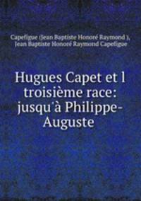 Hugues Capet et l troisieme race: jusqu
